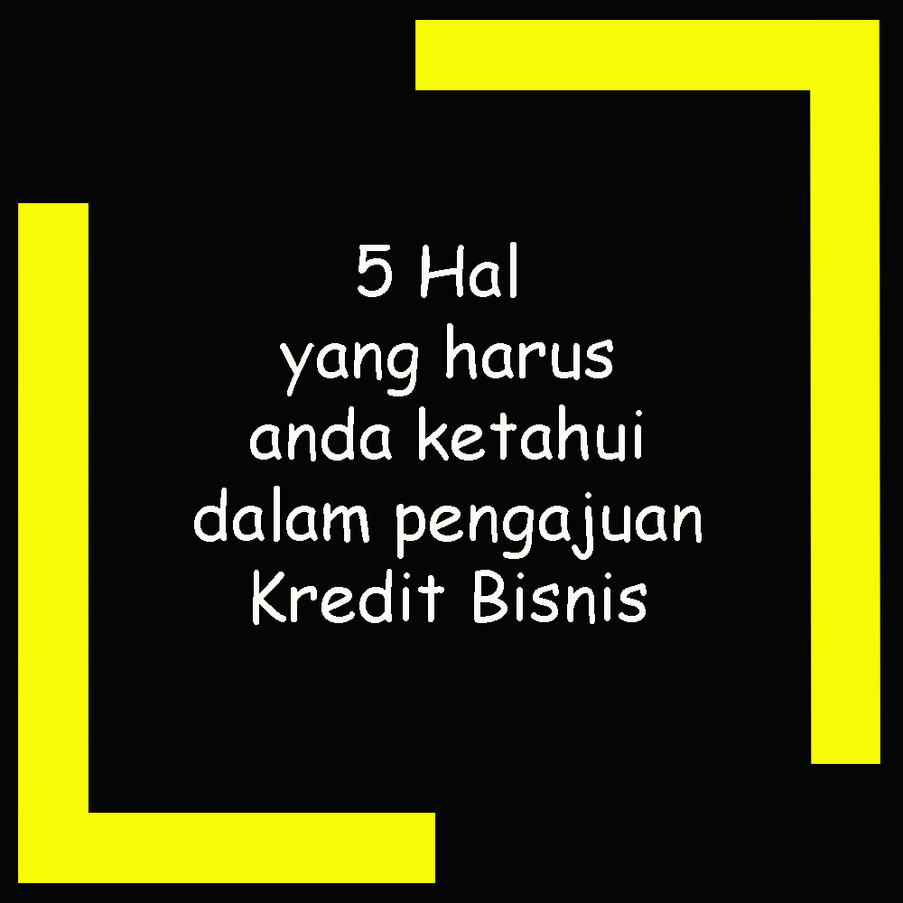 5 Hal yang harus anda ketahui dalam pengajuan Kredit Bisnis